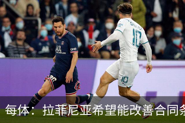 每体：拉菲尼亚希望能改善合同条款，与其他重要队友处于同一水平